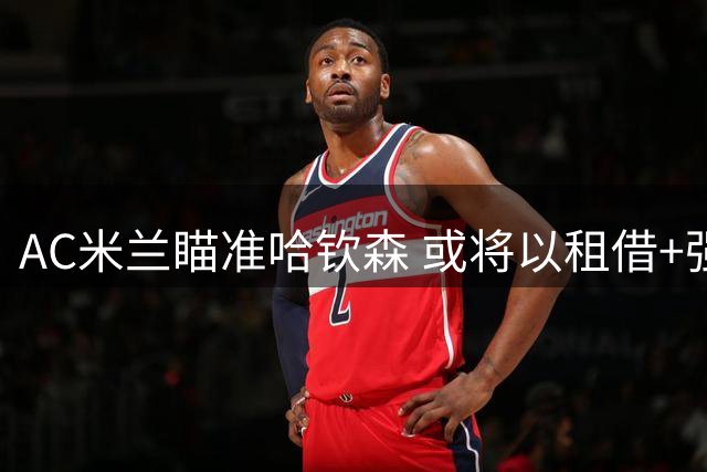 AC米兰瞄准哈钦森 或将以租借+强制买断形式引进