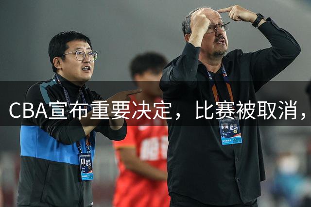 CBA宣布重要决定，比赛被取消，又闹大笑话，广东北京又成冤家
